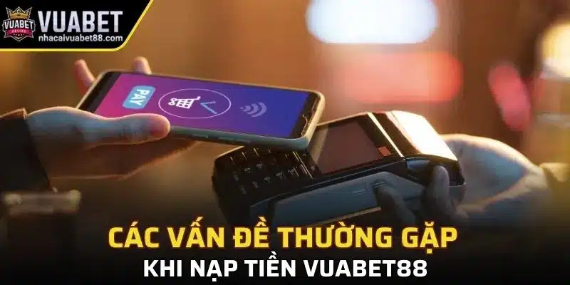 Các vấn đề thường gặp khi nạp tiền vào nền tảng