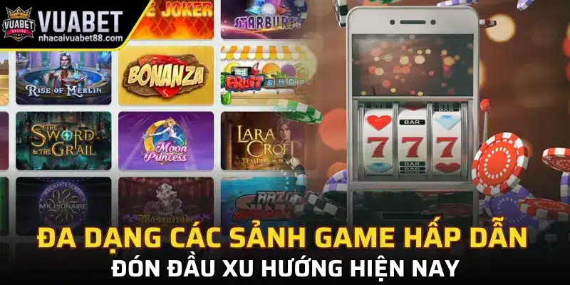 Đa dạng các sảnh game hấp dẫn đón đầu xu hướng hiện nay