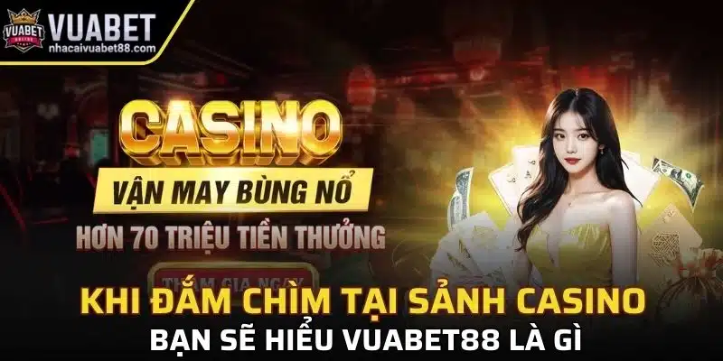 Khi đắm chìm tại sảnh casino bạn sẽ hiểu Vuabet88 là gì