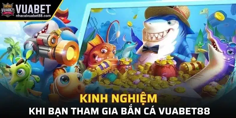 Kinh nghiệm khi bạn tham gia bắn cá Vuabet88