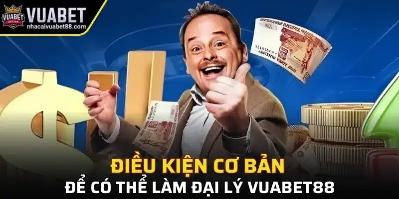 Một số điều kiện cơ bản để có thể làm đại lý cho Vuabet88