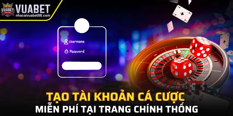 Tạo tài khoản cá cược hoàn toàn miễn phí tại trang chính thống