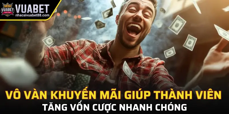Vô vàn khuyến mãi giúp thành viên tăng vốn cược nhanh chóng